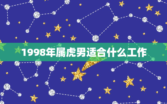 1998年属虎男适合什么工作，1998年属虎男什么命