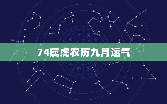 74属虎农历九月运气，74年属虎何时走大运今年