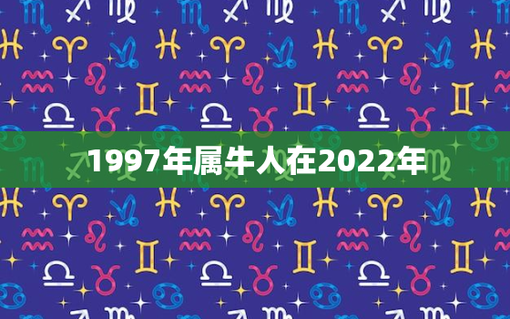 1997年属牛人在2022年，1997年属牛的人2021年运程