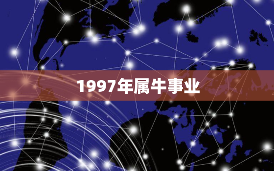 1997年属牛事业，1997年属牛的运势