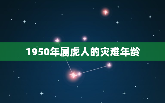 1950年属虎人的灾难年龄，1950年属虎人命运