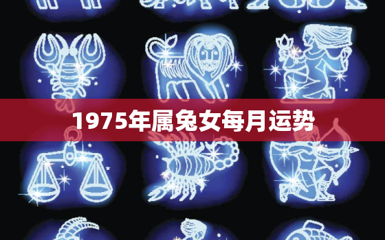 1975年属兔女每月运势，1975年属兔女2019年运势