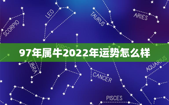 97年属牛2022年运势怎么样，97年属牛的2021年运势怎么样