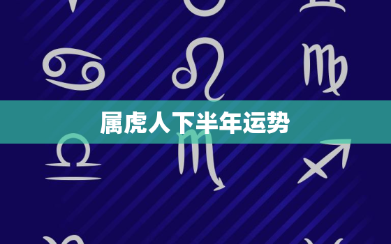 属虎人下半年运势，属相虎今年下半年的运势