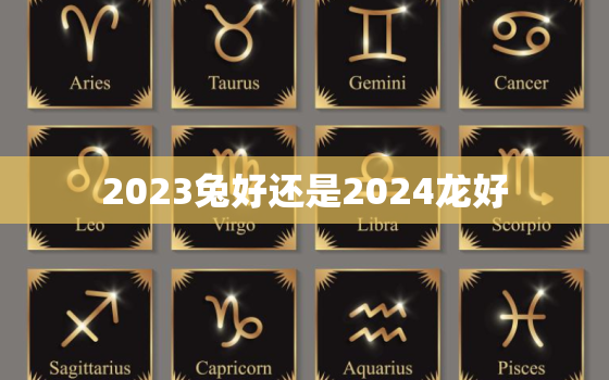 2023兔好还是2024龙好，2023年是什么兔好不好