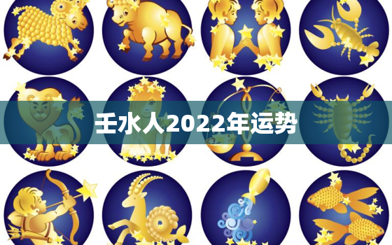 壬水人2022年运势，壬水人2021年运势