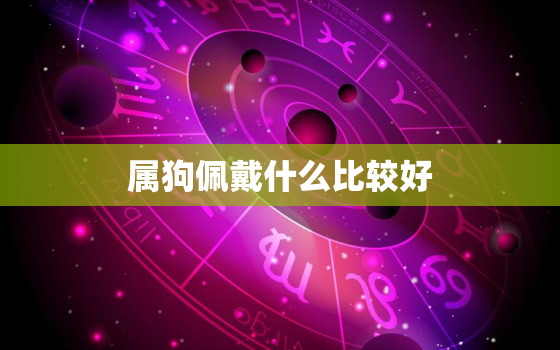 属狗佩戴什么比较好，属狗的佩戴什么属相好