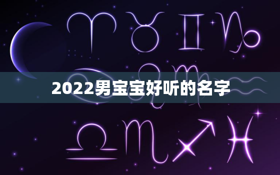 2022男宝宝好听的名字，男孩好听名字大全2021