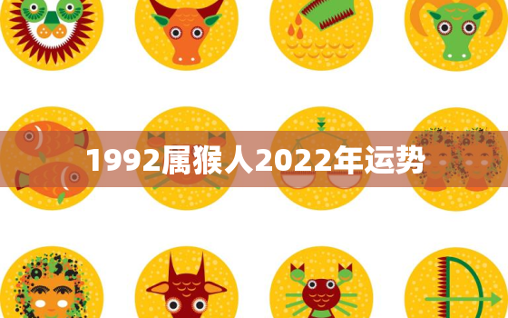 1992属猴人2022年运势，1992属猴人2021年全年运势