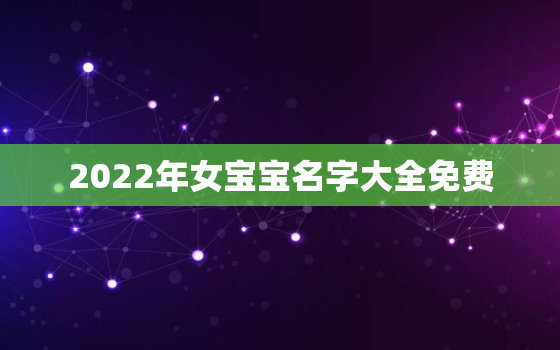 2022年女宝宝名字大全免费，女宝宝的名字大全2021