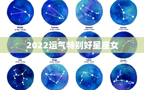 2022运气特别好星座女，2022运气好的属相