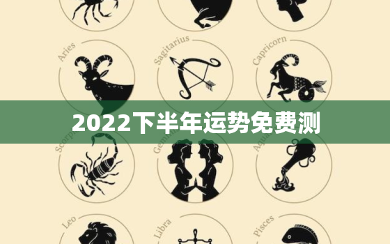 2022下半年运势免费测，属马2022年运势详解