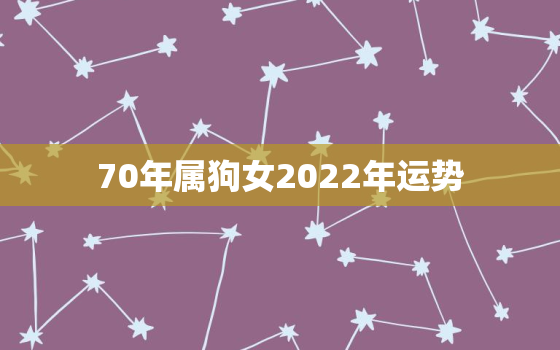 70年属狗女2022年运势，70年属狗女2021年运势及运程每月运程