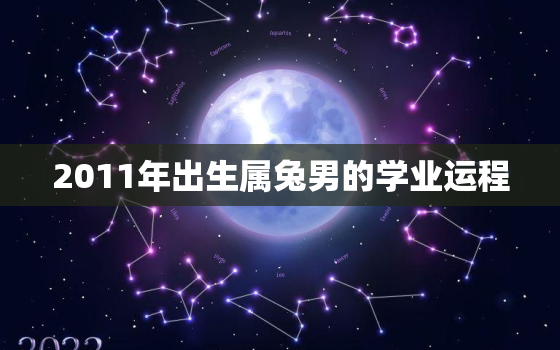 2011年出生属兔男的学业运程，2011属兔的人一生的命运是怎么样的