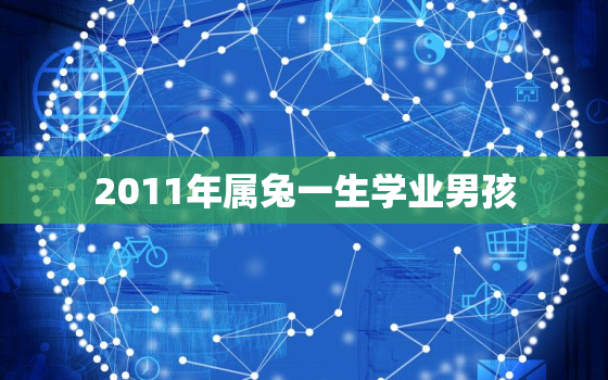 2011年属兔一生学业男孩，2011年属兔学业怎样