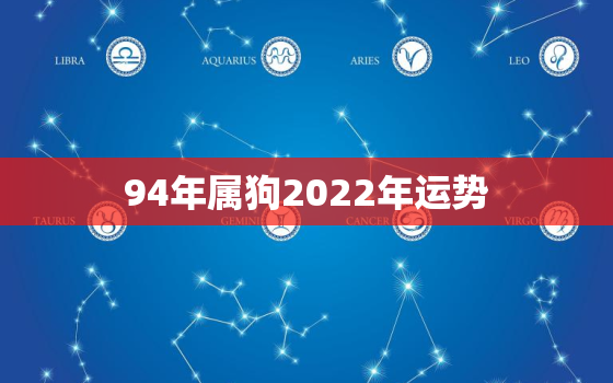 94年属狗2022年运势，94年属狗的2022年运势