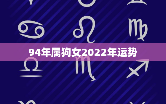 94年属狗女2022年运势，94年属狗女2020年运势