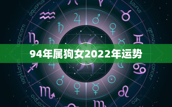 94年属狗女2022年运势，94年属狗女2020年运势