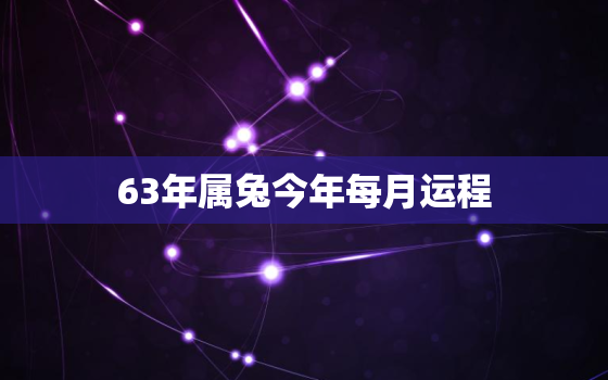 63年属兔今年每月运程，63年属兔的人幸运数是多少