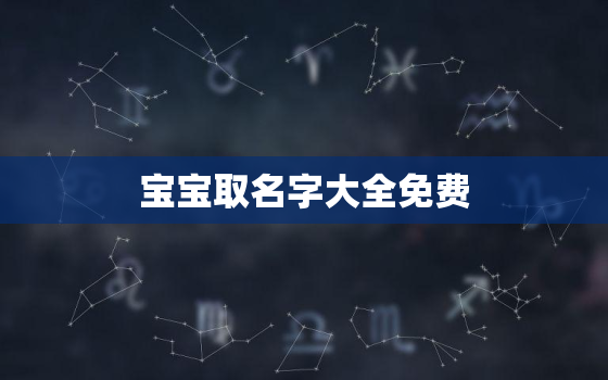 宝宝取名字大全免费，宝宝取名字大全免费2022年男孩