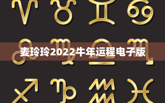 麦玲玲2022牛年运程电子版，麦玲玲牛年2021