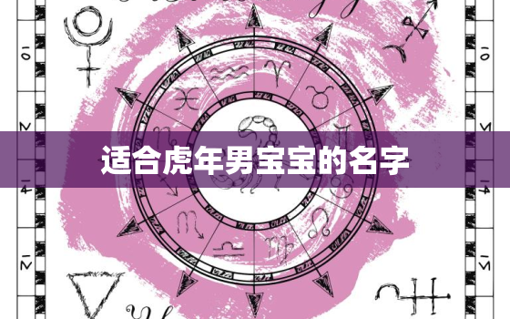 适合虎年男宝宝的名字，虎年出生的男孩取什么名字好