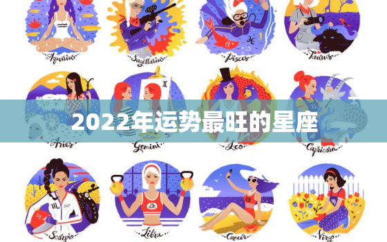 2022年运势最旺的星座，2022星座运势排名