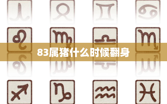 83属猪什么时候翻身，83属猪什么时候翻身38岁