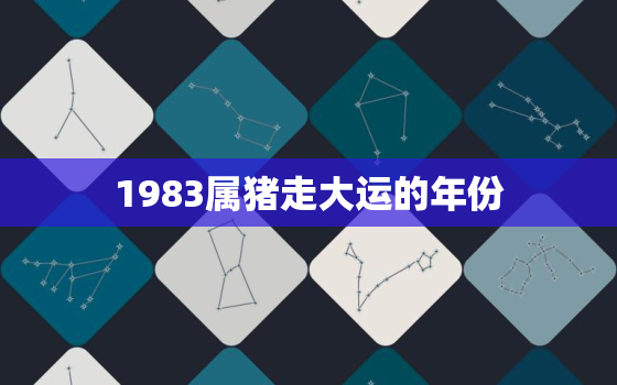 1983属猪走大运的年份，83年属猪什么时候交运