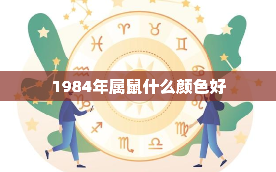 1984年属鼠什么颜色好，1984年属鼠是什么属性