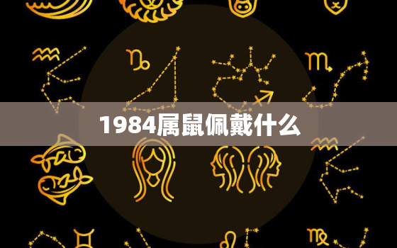 1984属鼠佩戴什么，1984年鼠本命年戴什么好