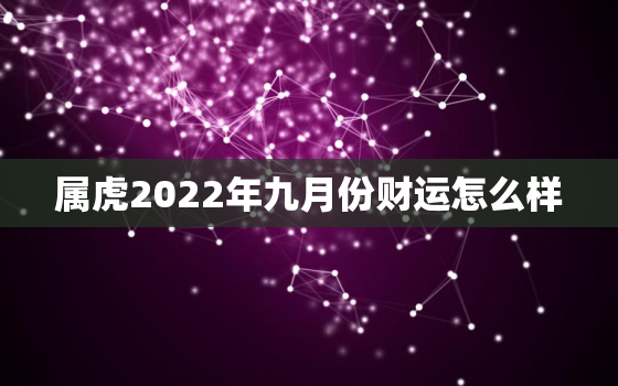 属虎2022年九月份财运怎么样，属虎2022年每月运势及运程每月