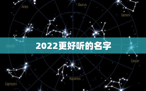 2022更好听的名字，2022年出生取什么名字比较好