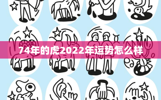 74年的虎2022年运势怎么样，74年的虎在2020年的运势如何