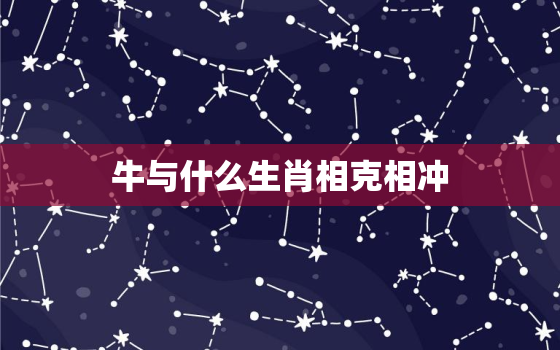 牛与什么生肖相克相冲，属牛和什么生肖相冲相克