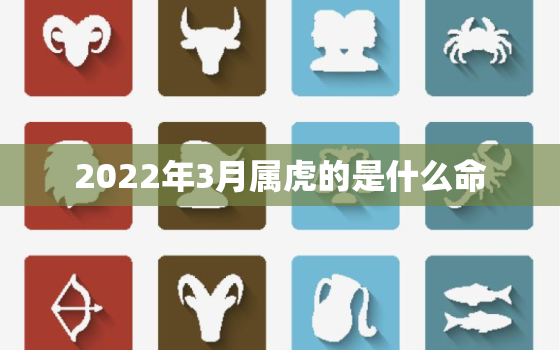 2022年3月属虎的是什么命，2022年属虎三月出生好不好