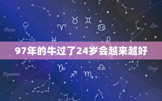 97年的牛过了24岁会越来越好，97年属牛24岁有一灾