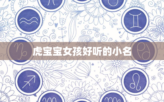 虎宝宝女孩好听的小名，虎宝宝女孩好听的名字