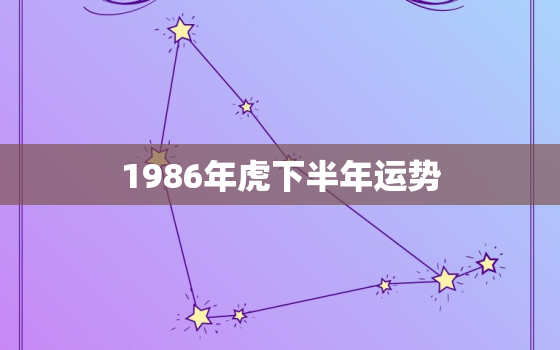 1986年虎下半年运势，1986年的虎今年命运怎么样