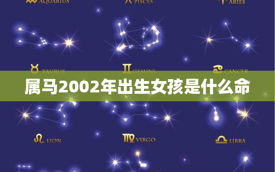 属马2002年出生女孩是什么命，2002年属马的人什么命