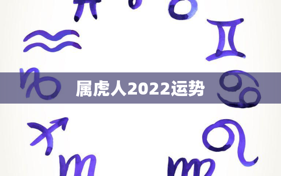 属虎人2022运势，2022年属虎人运势及运程