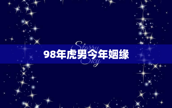 98年虎男今年姻缘，1998年的虎男和1998年虎女结婚好吗