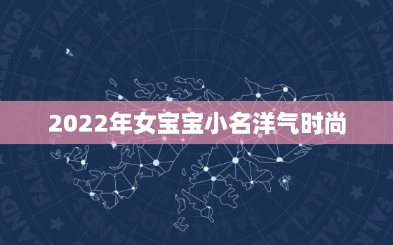 2022年女宝宝小名洋气时尚，新潮的婴儿小名2020女宝