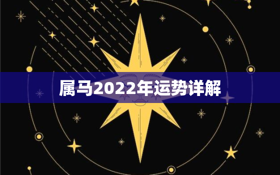 属马2022年运势详解，属马2022年运势及运程详解每月