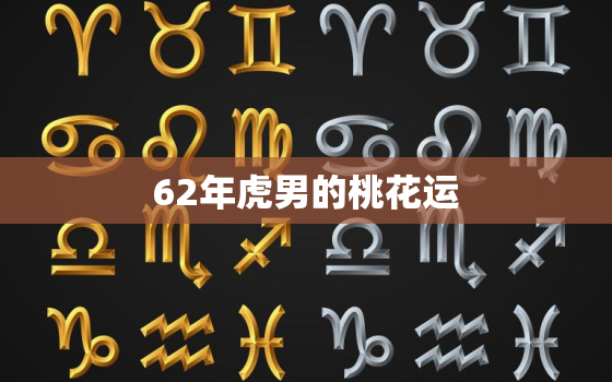 62年虎男的桃花运，62虎男今年每月运势