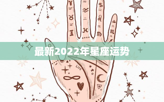 最新2022年星座运势，2022年运势更好的星座