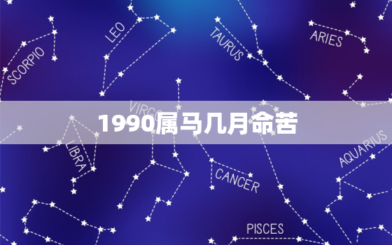 1990属马几月命苦，1990属马几月命苦农历