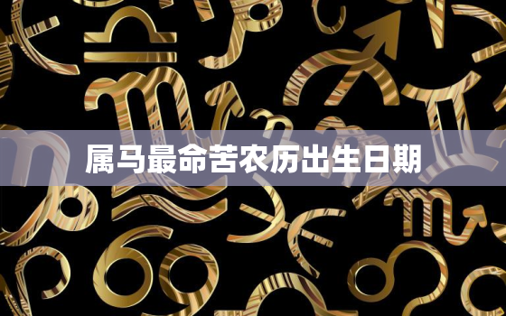 属马最命苦农历出生日期，属马命好和命苦出生月份