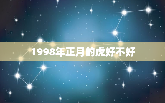 1998年正月的虎好不好，1998年属虎和虎好不好