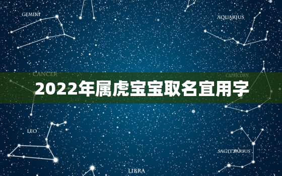 2022年属虎宝宝取名宜用字，2022虎年男孩取名名字大全